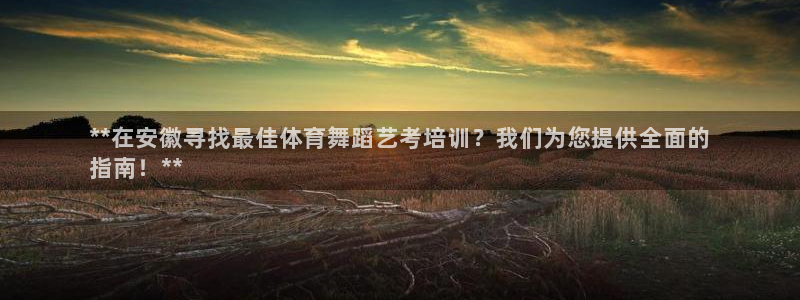 耀世娱乐赢咖6代理：**在安徽寻找最佳体育舞蹈艺考培
