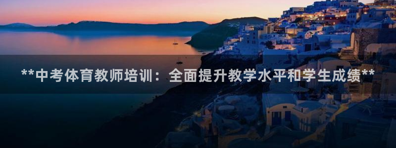 耀世娱乐百科：**中考体育教师培训：全面提升教学水平