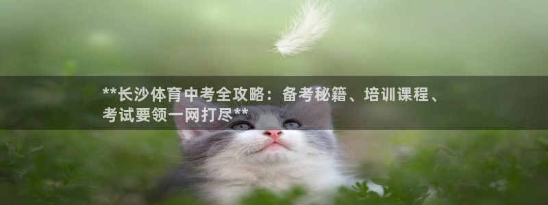 耀世平台注册开户需要什么：**长沙体育中考全攻略：备