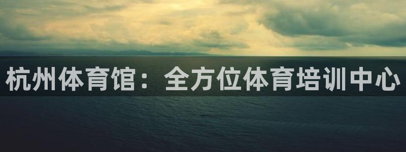 耀世娱乐挂机：杭州体育馆：全方位体育培训中心