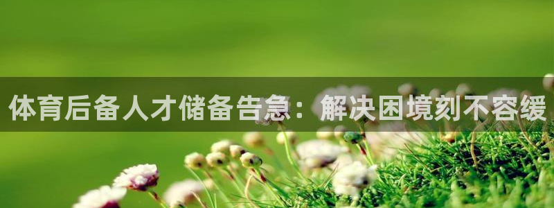 耀世兵权：体育后备人才储备告急：解决困境刻不容缓
