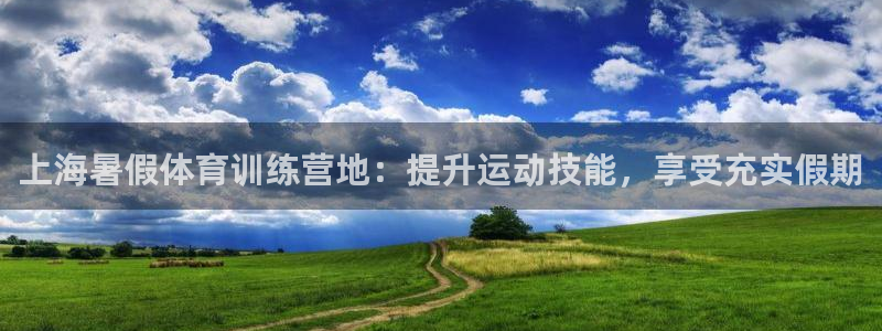 耀世娱乐下载最新版本安装教程：上海暑假体育训练营地：