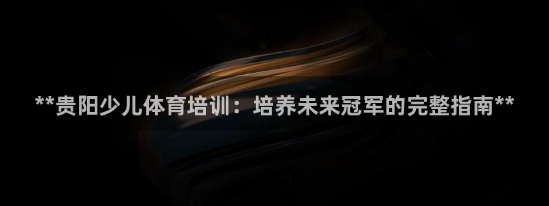 耀世啥意思：**贵阳少儿体育培训：培养未来冠军的完整