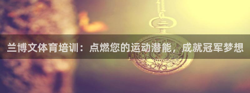 耀世平台注册登录不上怎么办：兰博文体育培训：点燃您的