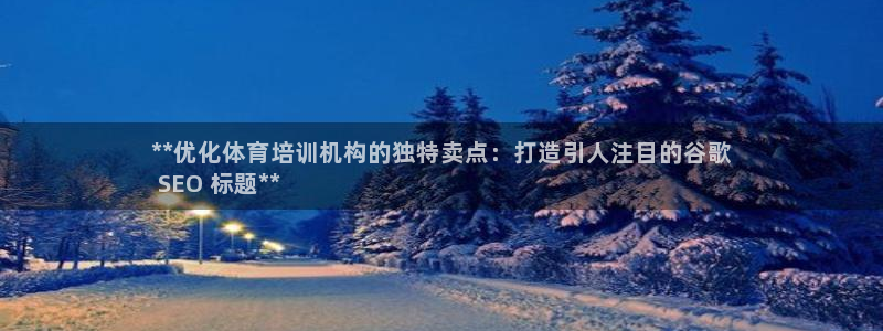 耀世平台代理多少钱一个：**优化体育培训机构的独特卖