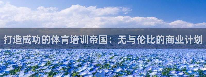 耀世娱乐官网首页登录不了：打造成功的体育培训帝国：无