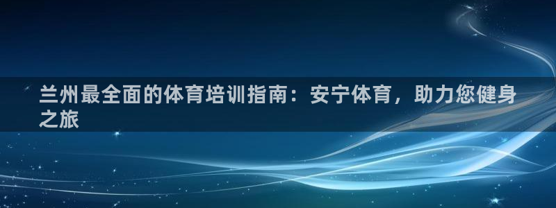耀世平台注册开户要多久：兰州最全面的体育培训指南：安