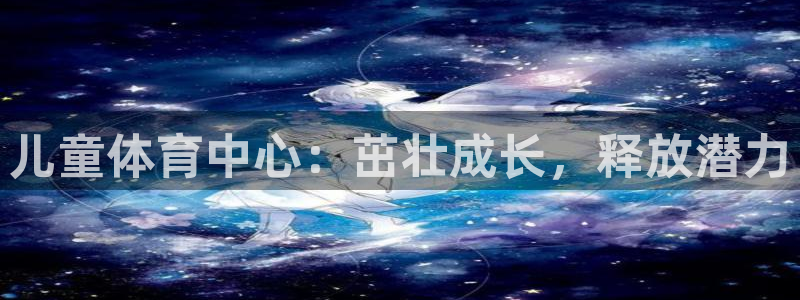 耀世国际平台正规吗安全吗是真的吗：儿童体育中心：茁壮