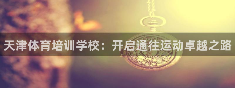 耀世集团王总简介：天津体育培训学校：开启通往运动卓越