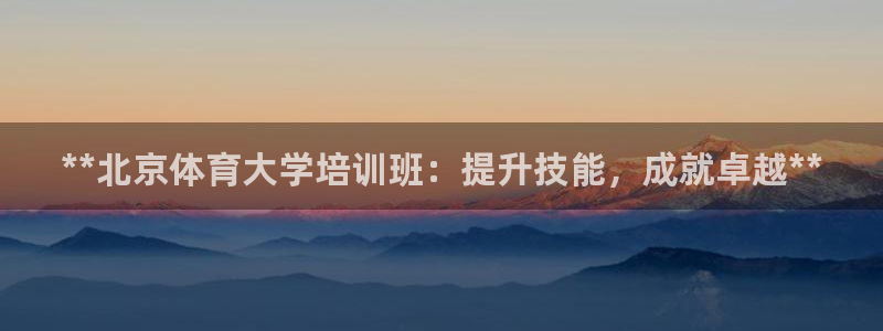 耀世平台最新注册地址在哪看：**北京体育大学培训班：
