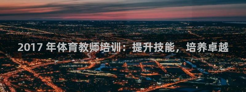 耀世平台注册流程视频：2017 年体育教师培训：提升
