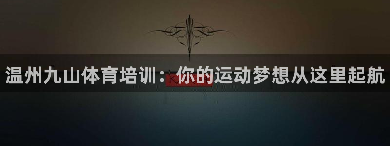 耀世娱乐注册开户要多久：温州九山体育培训：你的运动梦