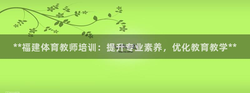 耀世平台注册步骤图片：**福建体育教师培训：提升专业