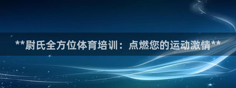 耀世平台必7O777：**尉氏全方位体育培训：点燃您