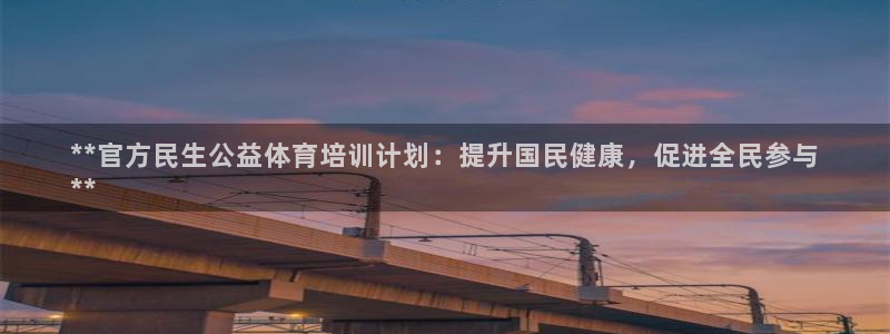 耀世官方网站入口：**官方民生公益体育培训计划：提升