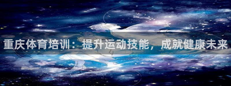 耀世平台：重庆体育培训：提升运动技能，成就健康未来