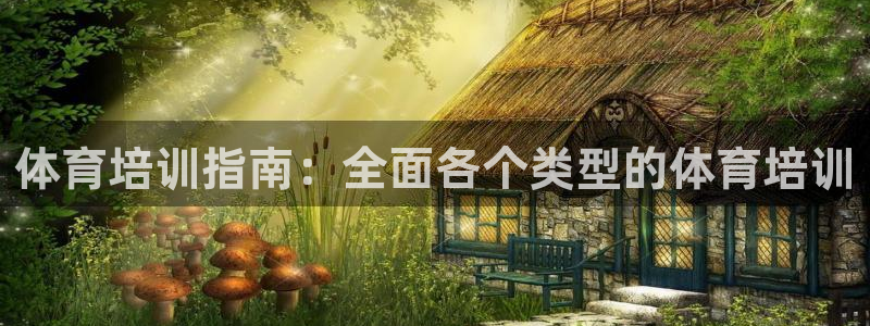 耀世娱乐代理什么待遇：体育培训指南：全面各个类型的体