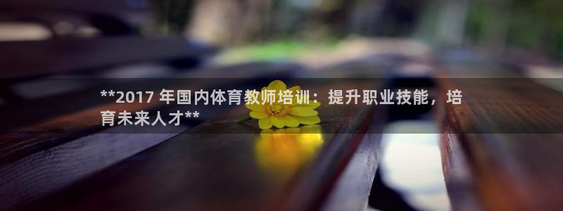 耀世平台代理怎么样啊：**2017 年国内体育教师培