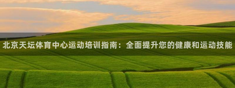耀世而来：北京天坛体育中心运动培训指南：全面提升您的