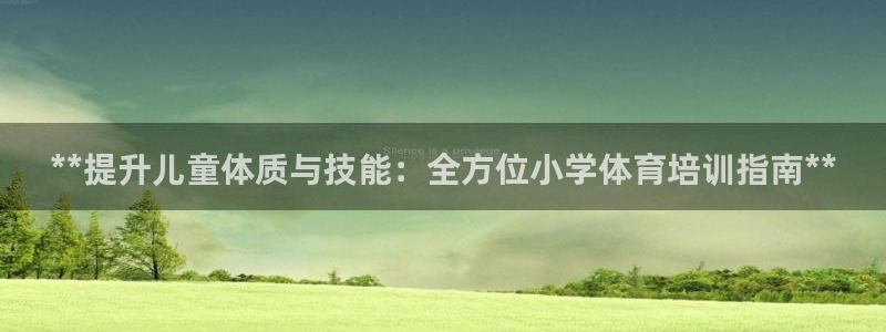 耀世国际平台正规吗安全吗可信吗：**提升儿童体质与技