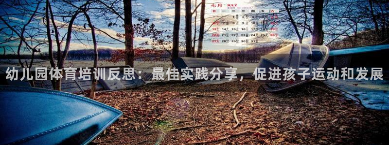 耀世国际平台正规吗可靠吗安全吗：幼儿园体育培训反思：