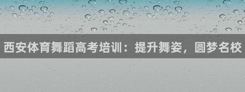 耀世娱乐平台官网登录不了：西安体育舞蹈高考培训：提升