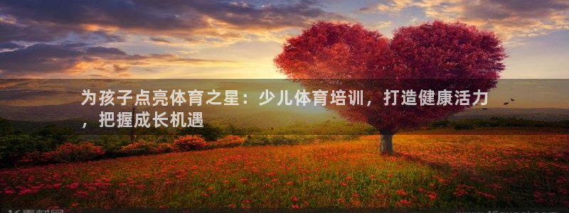 耀世盛典手游下载：为孩子点亮体育之星：少儿体育培训，