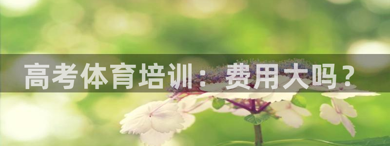 耀世娱乐能不能提现：高考体育培训：费用大吗？