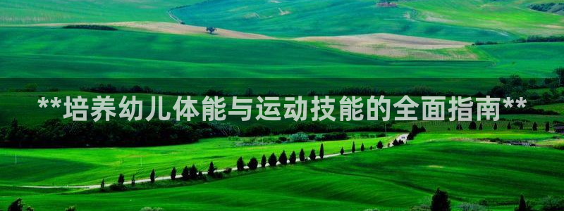 耀世娱乐圈主管：**培养幼儿体能与运动技能的全面指南
