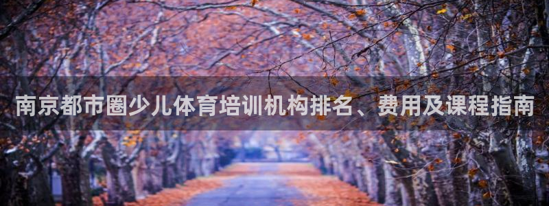 耀世官网入口：南京都市圈少儿体育培训机构排名、费用及