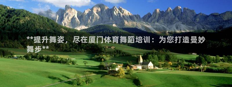 耀世娱乐辅助软件下载安装：**提升舞姿，尽在厦门体育