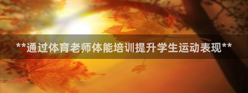 耀世平台下载：**通过体育老师体能培训提升学生运动表