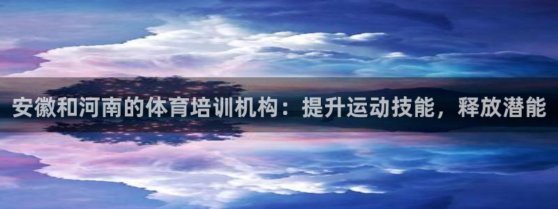 耀世平台有很多登录地址吗：安徽和河南的体育培训机构：