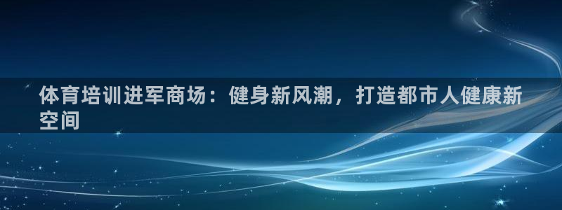耀世盛典官网下载：体育培训进军商场：健身新风潮，打造