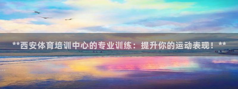 耀世娱乐是不是很黑呀：**西安体育培训中心的专业训练