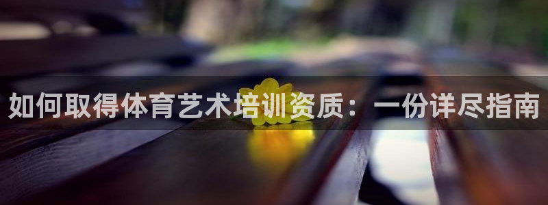 耀世娱乐如何登录平台账号：如何取得体育艺术培训资质：