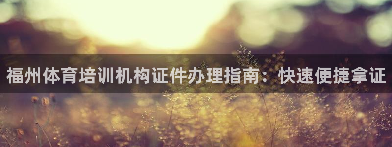 耀世而生：福州体育培训机构证件办理指南：快速便捷拿证
