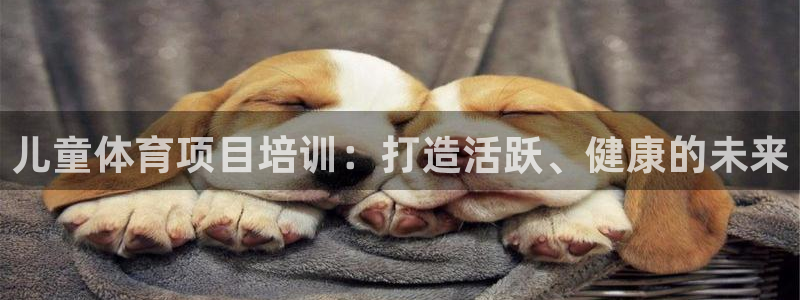 耀世平台注册开户要求：儿童体育项目培训：打造活跃、健