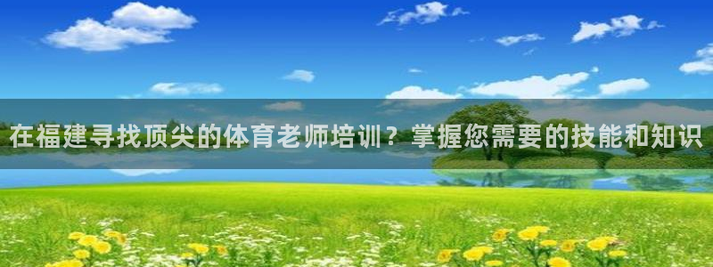 耀世娱乐老板是哪里人：在福建寻找顶尖的体育老师培训？