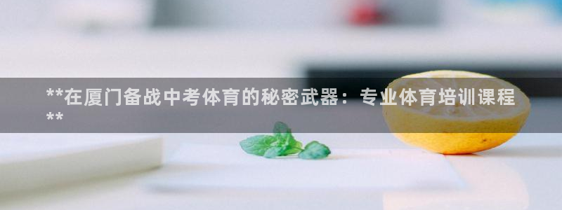 耀世平台登录地址在哪：**在厦门备战中考体育的秘密武