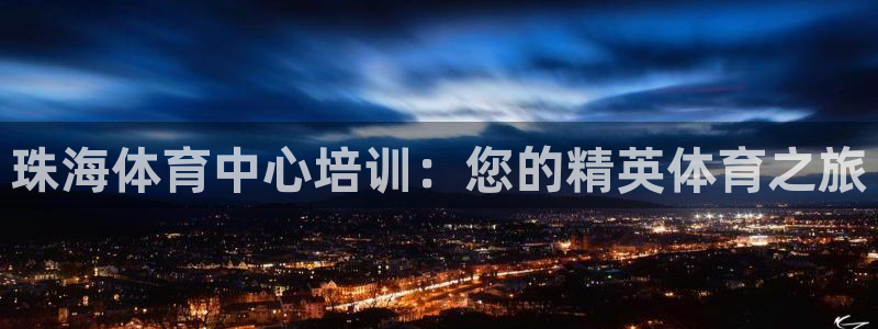 耀世平台注册登录：珠海体育中心培训：您的精英体育之旅