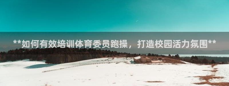 耀世娱乐下载最新版本安装苹果：**如何有效培训体育委