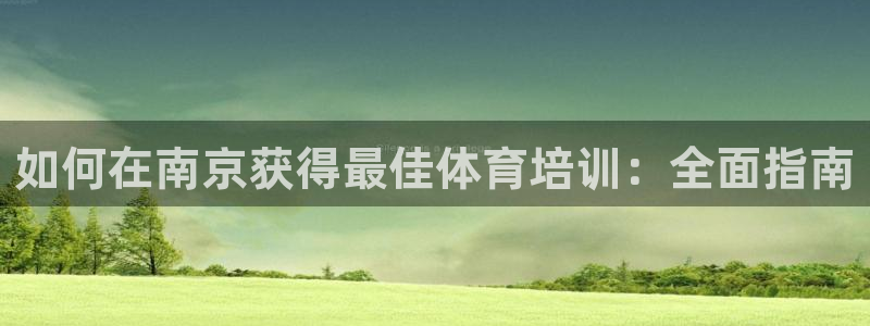 耀世娱乐如何登录平台号：如何在南京获得最佳体育培训：