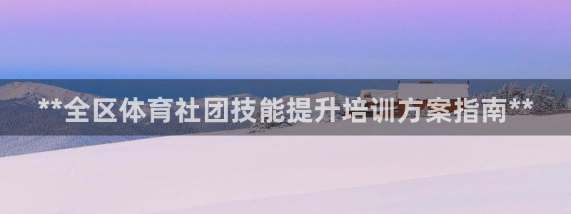耀世娱乐客服电话：**全区体育社团技能提升培训方案指