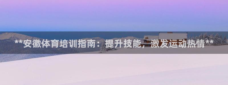耀世娱乐能不能提现到支付宝：**安徽体育培训指南：提