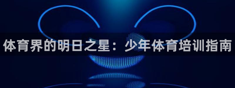 耀世平台物7O777：体育界的明日之星：少年体育培训