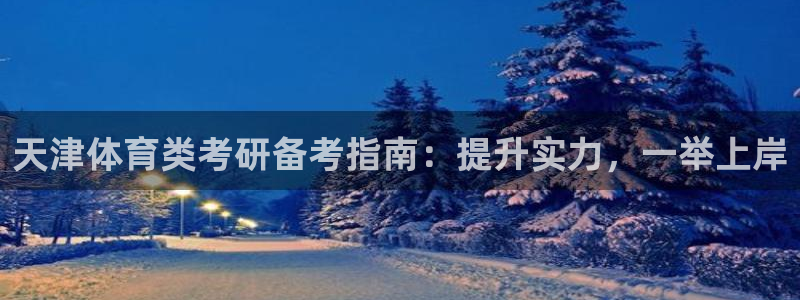 耀世娱乐几年了?：天津体育类考研备考指南：提升实力，