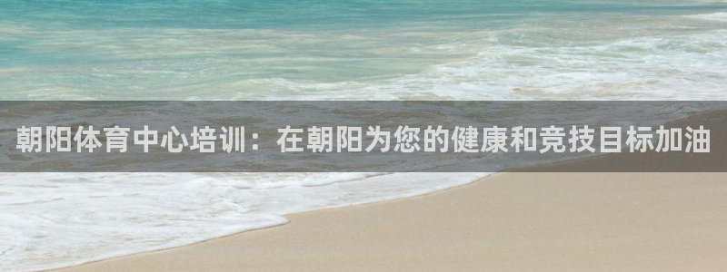 耀世平台实7O777：朝阳体育中心培训：在朝阳为您的