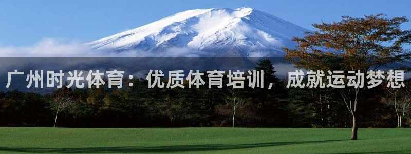 耀世国际平台正规吗可信吗知乎：广州时光体育：优质体育
