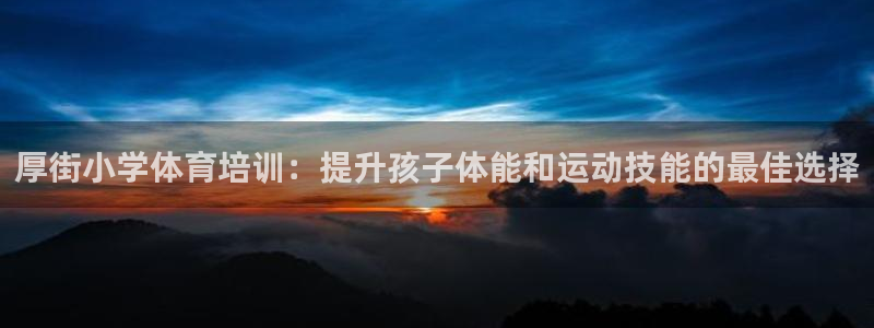 耀世登场下一句：厚街小学体育培训：提升孩子体能和运动